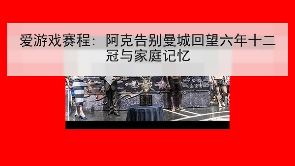 爱游戏赛程: 阿克告别曼城回望六年十二冠与家庭记忆