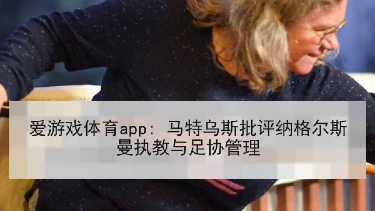 爱游戏体育app: 马特乌斯批评纳格尔斯曼执教与足协管理