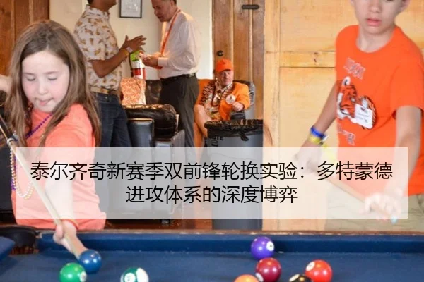 泰尔齐奇新赛季双前锋轮换实验：多特蒙德进攻体系的深度博弈