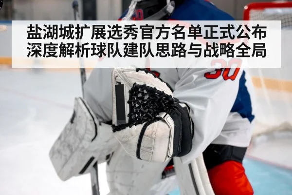盐湖城扩展选秀官方名单正式公布深度解析球队建队思路与战略全局