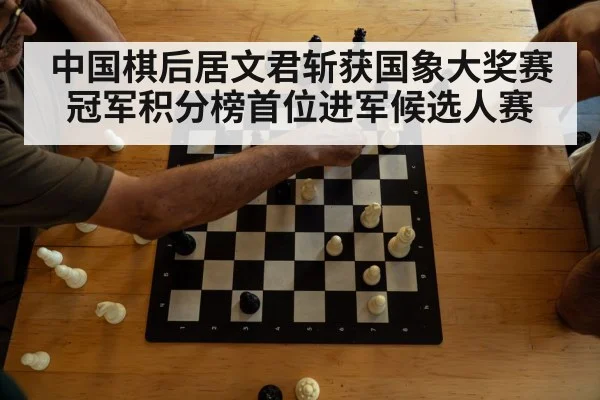 中国棋后居文君斩获国象大奖赛冠军积分榜首位进军候选人赛