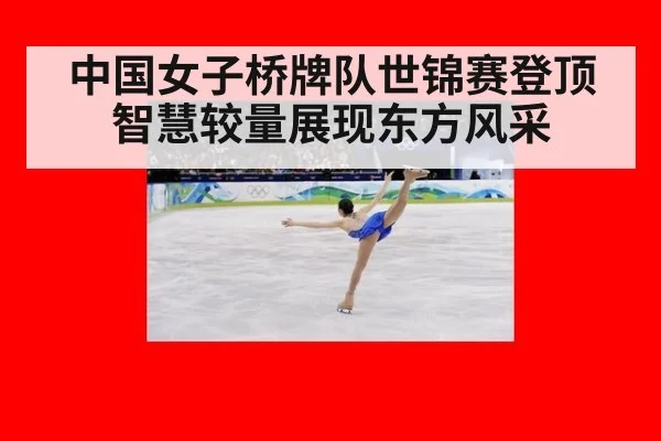 中国女子桥牌队世锦赛登顶智慧较量展现东方风采
