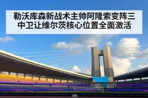 勒沃库森新战术主帅阿隆索变阵三中卫让维尔茨核心位置全面激活